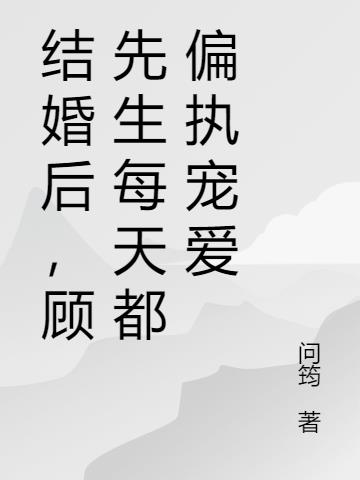 結婚後，顧先生每天都偏執寵愛