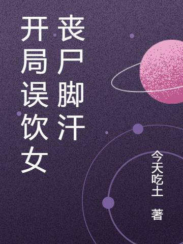 開局誤飲女喪屍腳汗 開局誤飲女喪屍腳汗