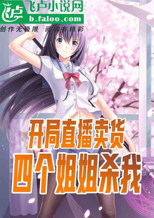 開局直播賣貨,四個姐姐殺我 開局直播賣貨,四個姐姐殺我