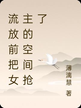 流放前把女主的空間搶了