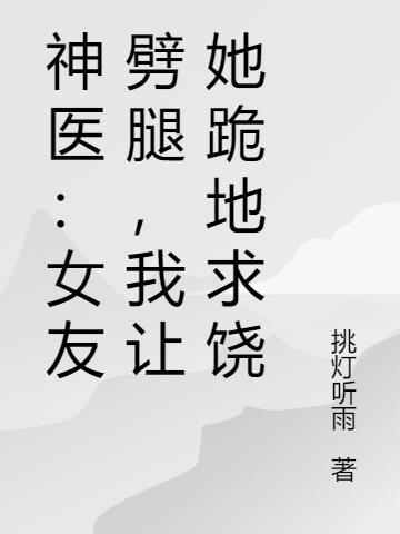 神醫:女友劈腿,我讓她跪地求饒 神醫:女友劈腿,我讓她跪地求饒