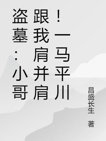 盜墓：小哥跟我肩並肩！一馬平川