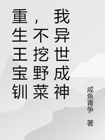重生王寶釧,不挖野菜我異世成神 重生王寶釧,不挖野菜我異世成神