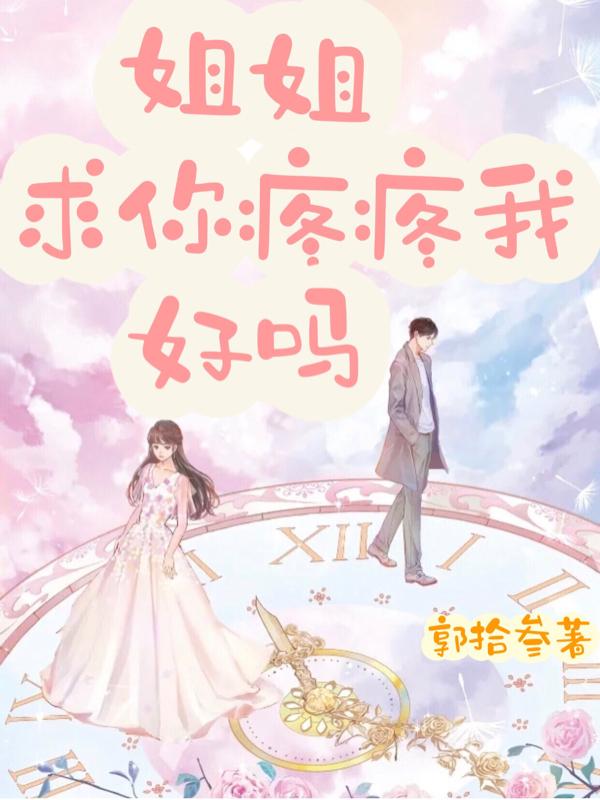 姐姐,求你疼疼我,好嗎 姐姐,求你疼疼我,好嗎