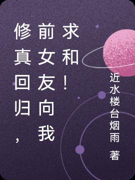 修真回歸,前女友向我求和! 修真回歸,前女友向我求和!