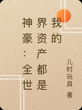 神豪:全世界資產都是我的 神豪:全世界資產都是我的