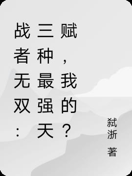戰者無雙:三種最強天賦,我的? 戰者無雙:三種最強天賦,我的?