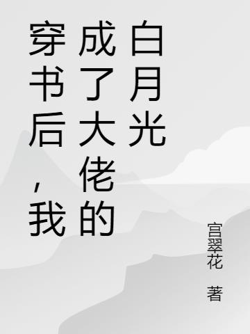 穿書後,我成了大佬的白月光 穿書後,我成了大佬的白月光