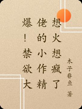 爆!禁欲大佬的小作精想火想瘋了 爆!禁欲大佬的小作精想火想瘋了