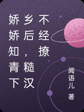 嬌嬌知青下鄉後,糙漢不經撩 嬌嬌知青下鄉後,糙漢不經撩