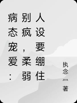 病態寵愛:別瘋,柔弱人設要繃住 病態寵愛:別瘋,柔弱人設要繃住