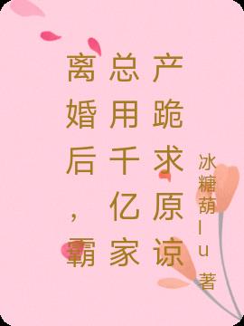 離婚後，霸總用千億家產跪求原諒
