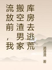 流放前，我搬空渣男家庫房去逃荒