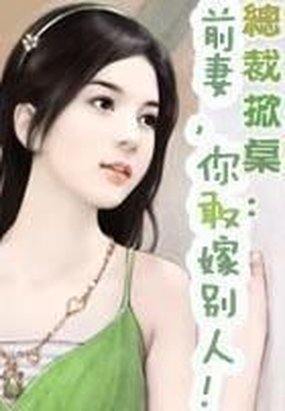總裁掀桌：前妻，你敢嫁別人！