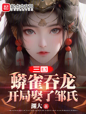 三國：蟒雀吞龍，開局娶了鄒氏