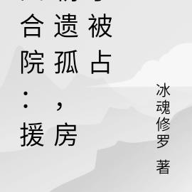 四合院：援朝遺孤，房子被占