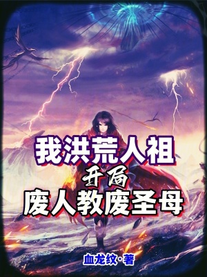 我洪荒人祖，開局廢人教廢聖母