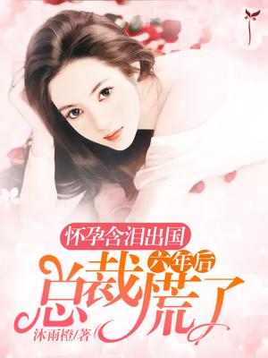 懷孕含淚出國,六年後總裁慌了