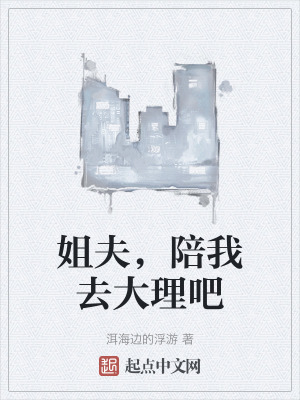 姐夫,陪我去大理吧 姐夫,陪我去大理吧