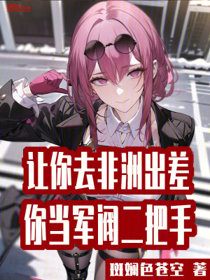 讓你去非洲出差，你當軍閥二把手