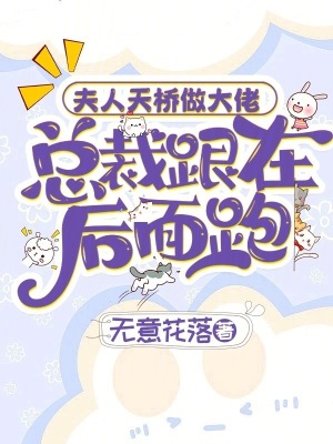 夫人天橋做大佬,總裁跟在後麵跑 夫人天橋做大佬,總裁跟在後麵跑