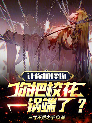 讓你抓怪物,你把校花一鍋端了? 讓你抓怪物,你把校花一鍋端了?