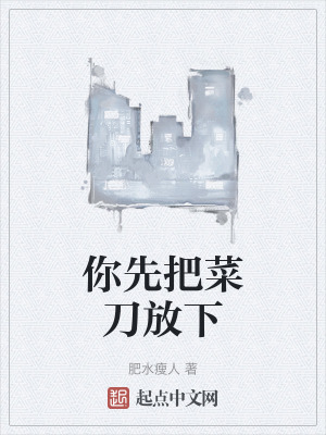 你先把菜刀放下 你先把菜刀放下