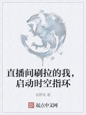 直播間刷拉的我,啟動時空指環 直播間刷拉的我,啟動時空指環