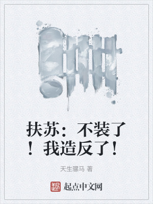 扶蘇:不裝了!我造反了! 扶蘇:不裝了!我造反了!