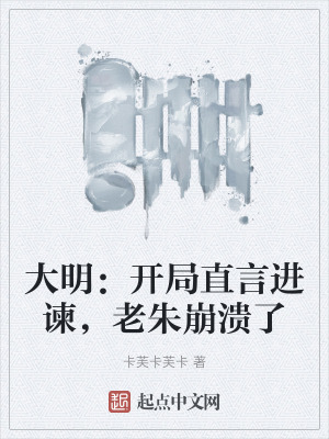 大明：開局直言進諫，老朱崩潰了