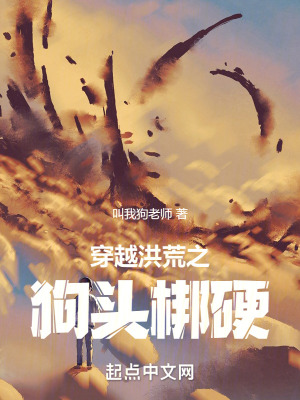 穿越洪荒之狗頭梆硬 穿越洪荒之狗頭梆硬