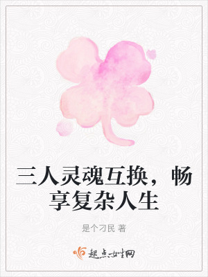 三人靈魂互換，暢享複雜人生
