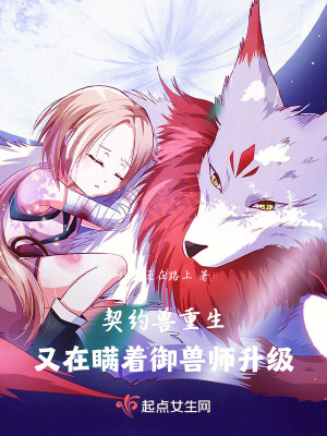 契約獸重生,又瞞著禦獸師升級 契約獸重生,又瞞著禦獸師升級