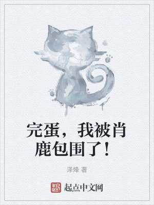 完蛋,我被肖鹿包圍了! 完蛋,我被肖鹿包圍了!