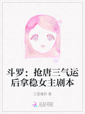 鬥羅:搶唐三氣運後拿穩女主劇本 鬥羅:搶唐三氣運後拿穩女主劇本