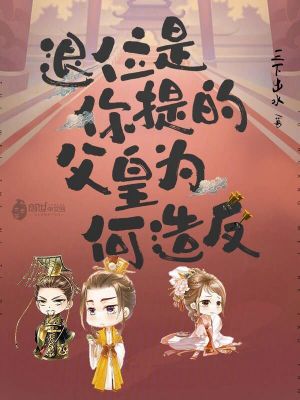 退位是你提的,父皇為何造反 退位是你提的,父皇為何造反