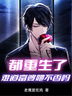 都重生了難道富婆她不香嗎? 都重生了難道富婆她不香嗎?