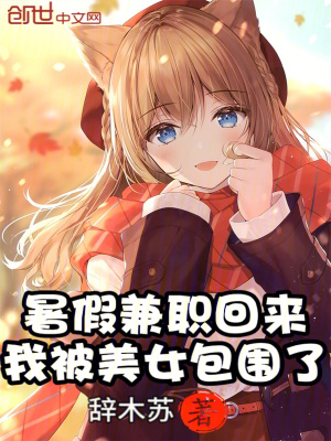 暑假兼職回來,我被美女包圍了 暑假兼職回來,我被美女包圍了