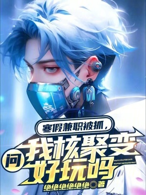 寒假兼職被抓,問我核聚變好玩嗎 寒假兼職被抓,問我核聚變好玩嗎