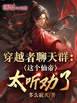 穿越者聊天群:這個仙帝太聽勸了 穿越者聊天群:這個仙帝太聽勸了