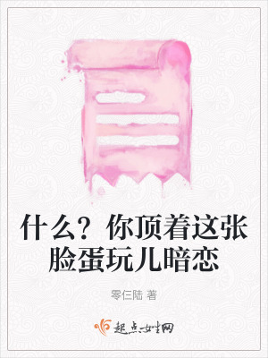 什麽?你頂著這張臉蛋玩兒暗戀 什麽?你頂著這張臉蛋玩兒暗戀