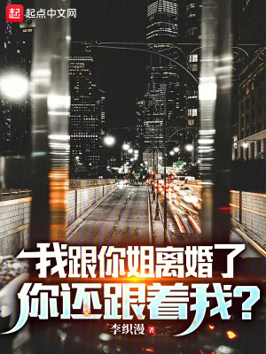 我跟你姐離婚了,你還跟著我? 我跟你姐離婚了,你還跟著我?