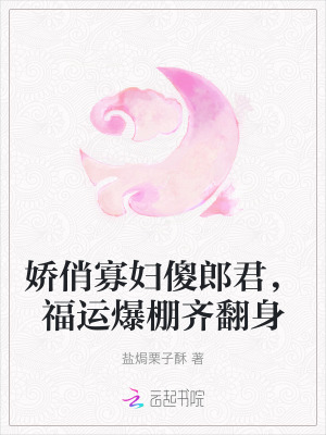 嬌俏寡婦傻郎君，福運爆棚齊翻身