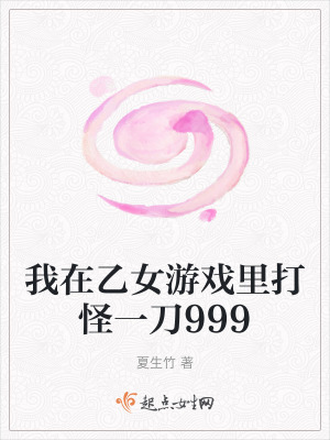 我在乙女遊戲裏打怪一刀999 我在乙女遊戲裏打怪一刀999
