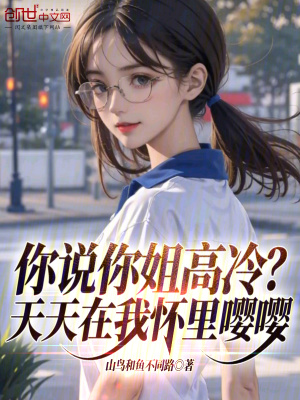 你說你姐高冷?天天在我懷裏嚶嚶 你說你姐高冷?天天在我懷裏嚶嚶