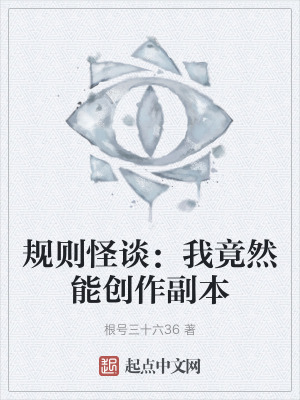 規則怪談:我竟然能創作副本 規則怪談:我竟然能創作副本