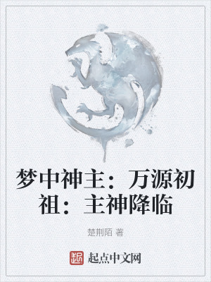 夢中神主:萬源初祖:主神降臨 夢中神主:萬源初祖:主神降臨