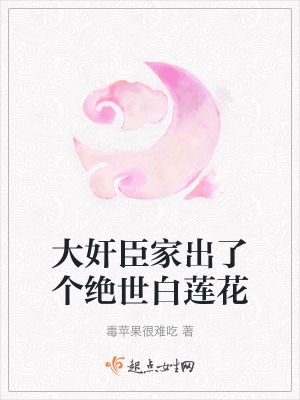 大奸臣家出了個絕世白蓮花 大奸臣家出了個絕世白蓮花