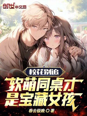 校花別追,軟萌同桌才是寶藏女孩 校花別追,軟萌同桌才是寶藏女孩