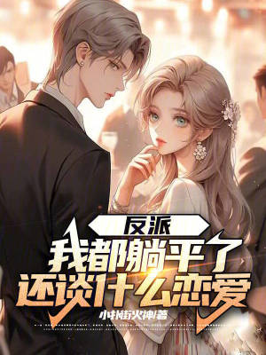 反派:我都躺平了,還談什麽戀愛 反派:我都躺平了,還談什麽戀愛